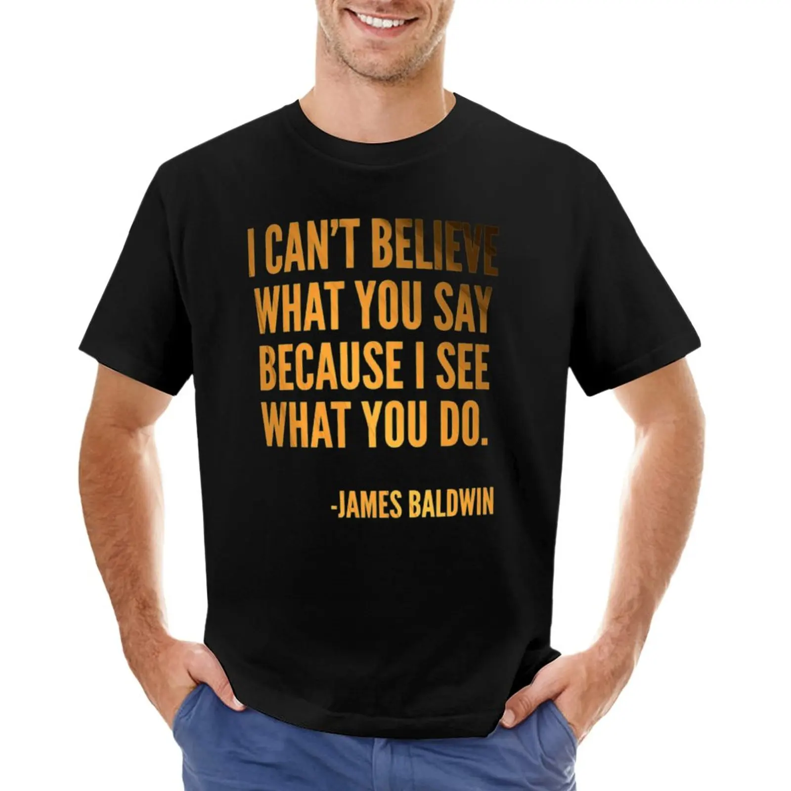 

I can't believe what you say because I see what you do, Black History, James Baldwin Quote T-Shirt