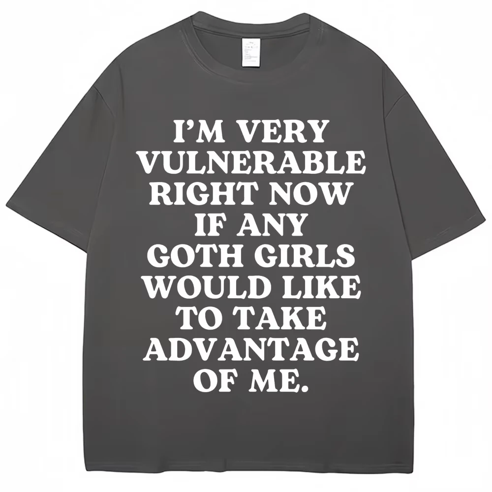 Funny Joke T Shirt I'm Very Vulnerable Right Now If Any Goth Girls Would Like To Take Advantage of Me T-shirt Loose Cotton Tees