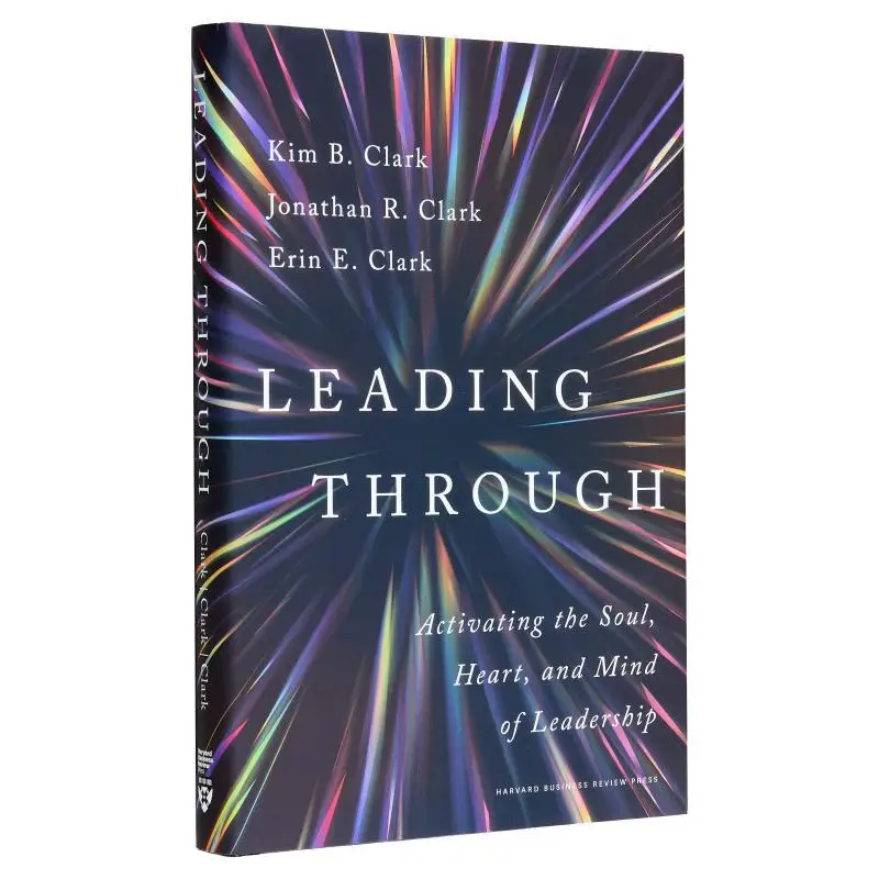 Leading Through Activating The Soul Heart And Mind Of Leadership Kim B Clark Jonathan R Clark Erin E Clark 9781647827618
