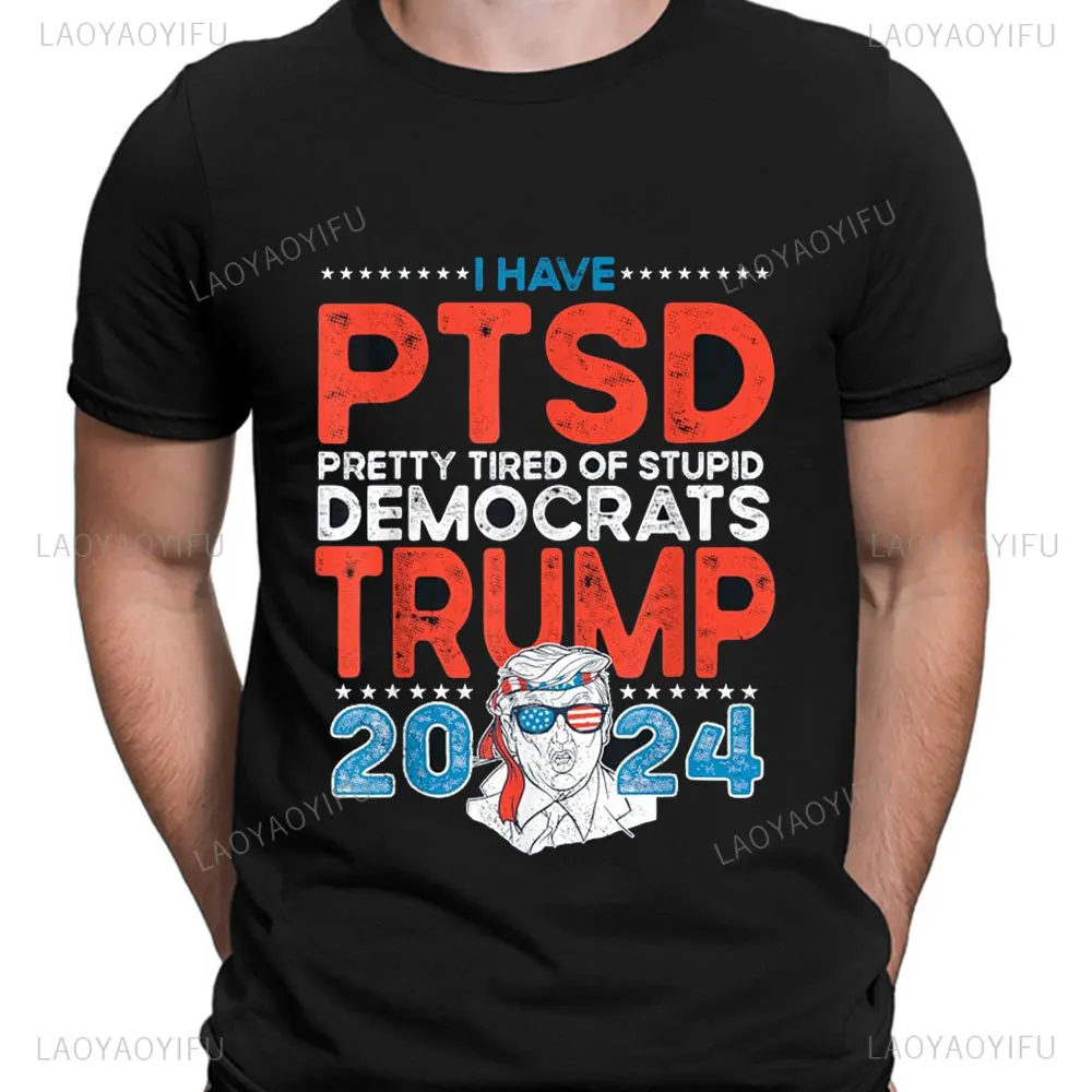 I Have PTSD Pretty Tired of Stupid Democrats - Trump 2024 Graphic T-Shirt Breathable Cotton Printing T Shirts Unisex Streetwear