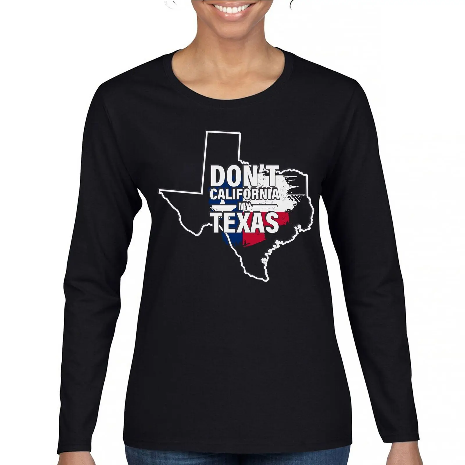 

Don't California My Texas Women's Long Sleeve T-shirt Texan Pride Political