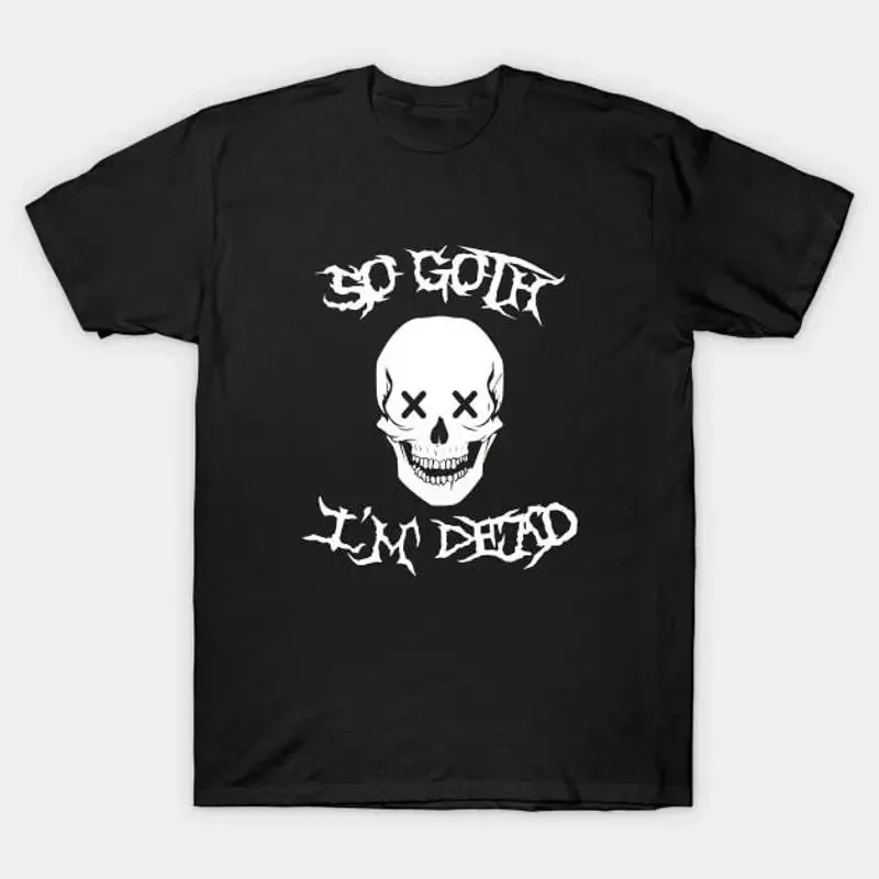 So Goth I'm Dead T Shirt S 5XL Fast Shipping