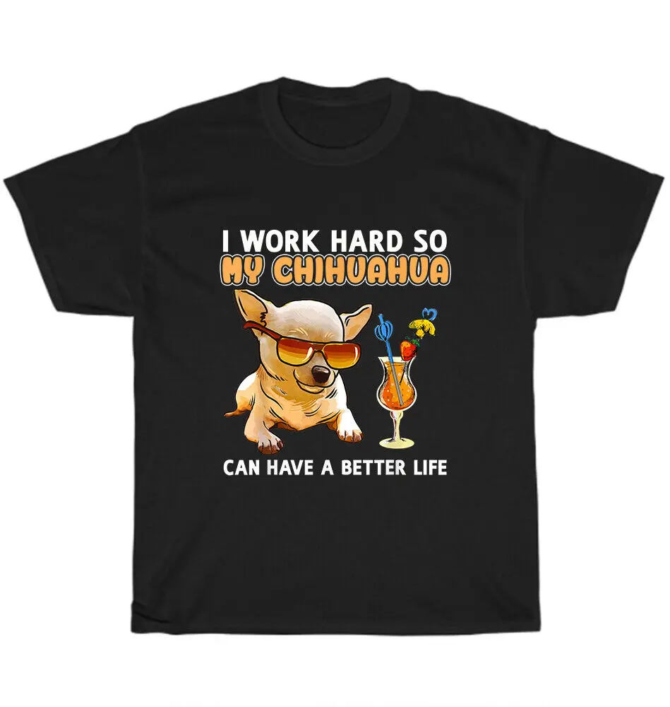 I Work Hard So My Chihuahua Can Have A Better Life Dog Pet Puppy Lover T-ShirtUnisex Summer Cotton Luxury Brand Super SizeAnime