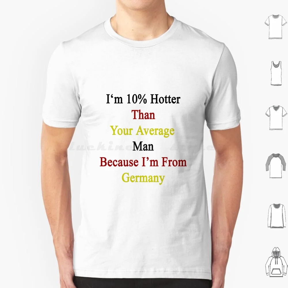 I'm 10% Hotter Than Your Average Man Because I'm From Germany T Shirt Big Size 100% Cotton Germany German Germans German Pride