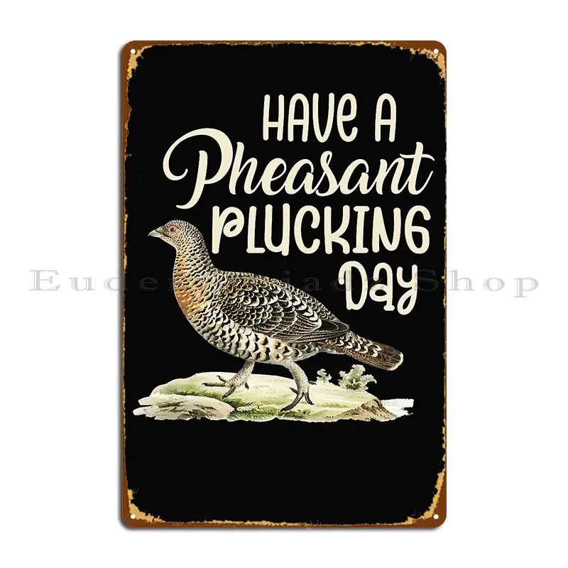 Have A Pheasant Plucking Day Metal Plaque Poster Club Cinema Designing Garage Funny Tin Sign Poster