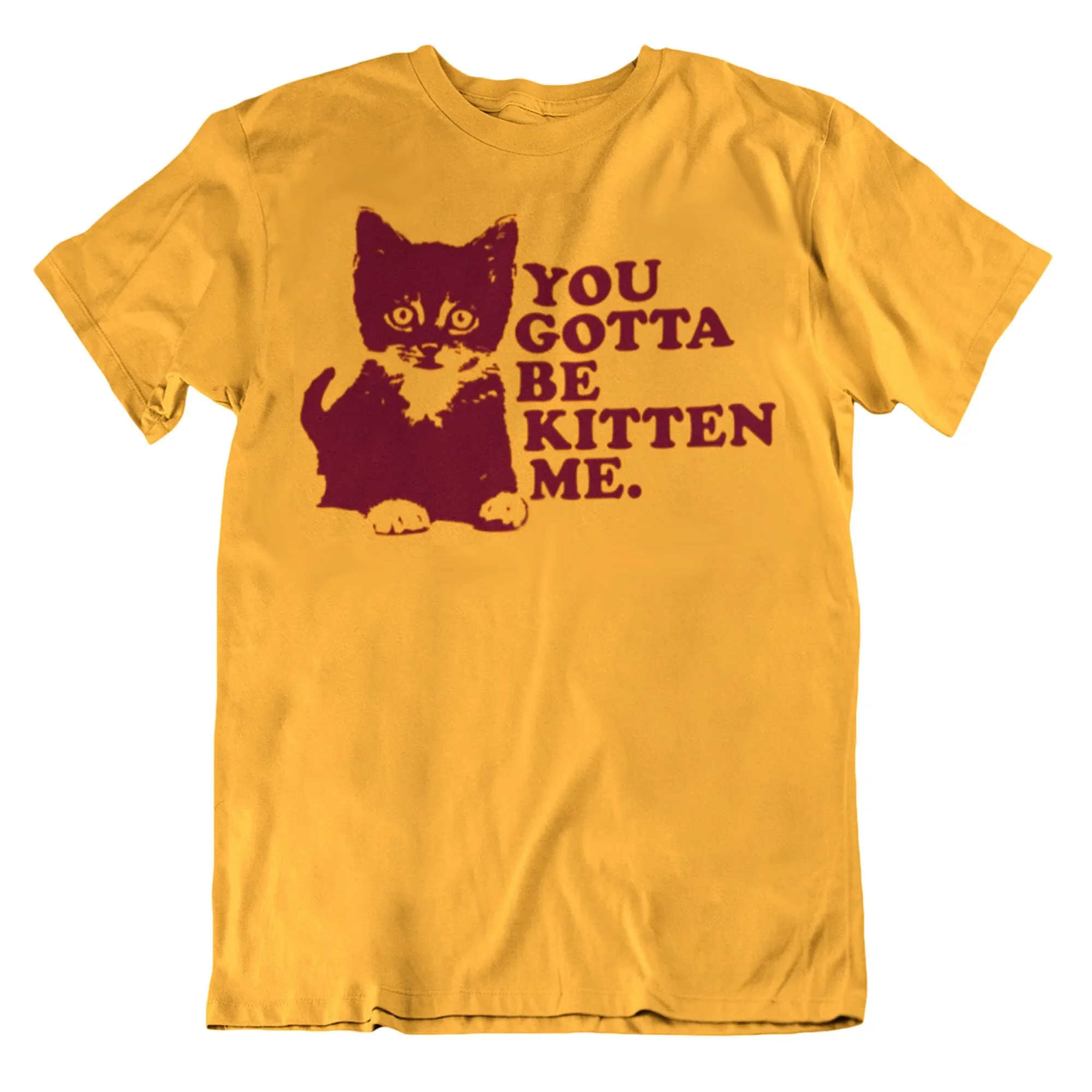 You Gotta Be Kitten Me T Shirt Funny Mens s Novelty Cat