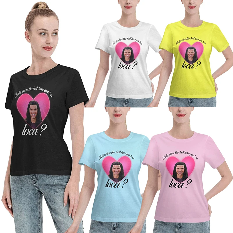Bella Where The Hell Have You Been Loca T-Shirt for Women Summer Sweatshirt Short Sleeve Top Shirt Womens Cotton Tees Vintage