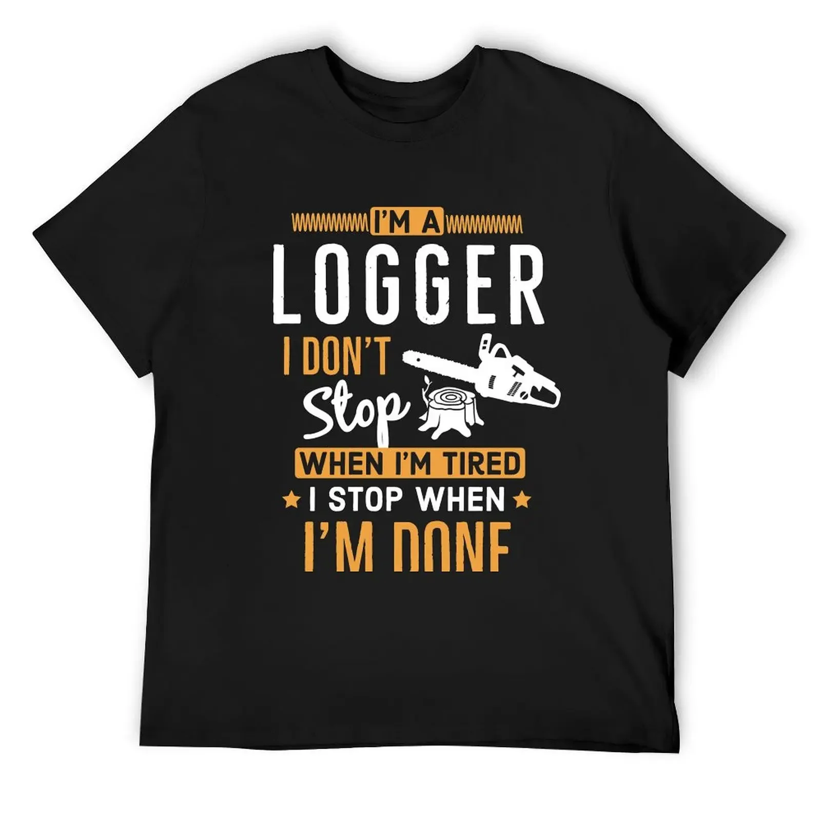 Im a Logger i Don’t Stop When Im Tired I Stop When Im Done T-Shirt plain mens white t shirts