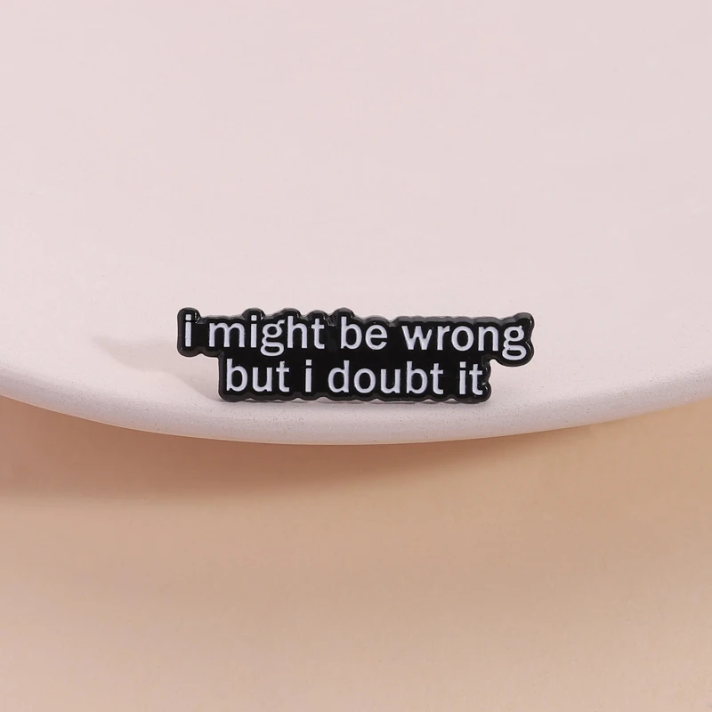 I May Be Wrong But I Doubt It Enamel Pin Custom Quote Brooch Lapel Backpack Badge Fashion Jewelry Accessories Gift for Friends