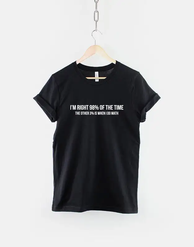 I'M Right 98 Percent Of The Time Other 3 Is When I Do Math Funny Random T Shirt Hate Maths