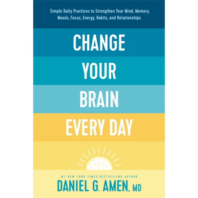 

Change Your Brain Every Day Simple Daily Practices To Strengthen Your Mind Memory Moods Focus Energy Habits And Relationships