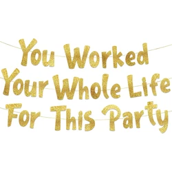 You work Your Whole Life For This Party.  Gold glitter banner - Fun retirement party stuff