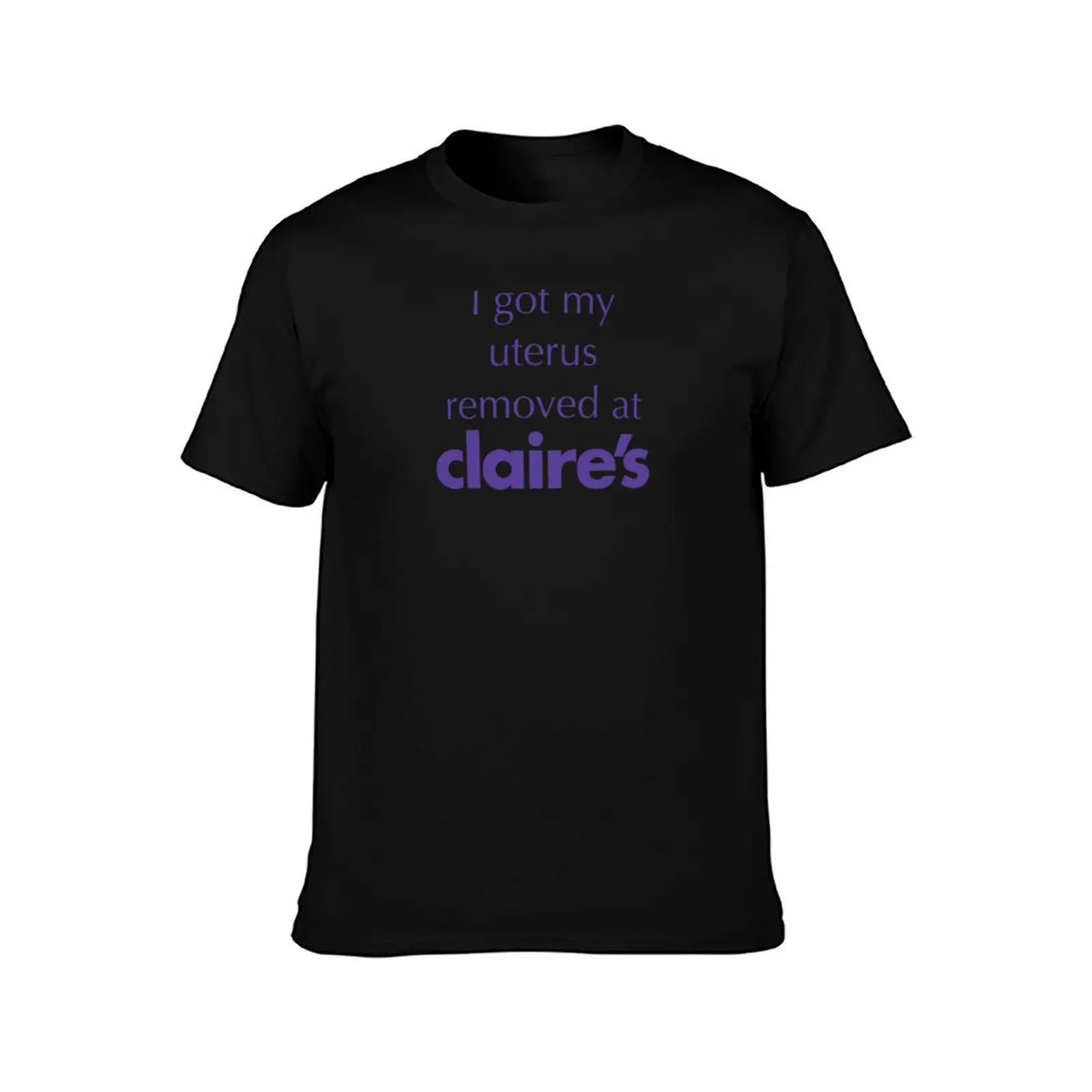I Got My Uterus Removed At Claire’s. (Custom Order) T-Shirt Large Size Basic Casual T-Shirt