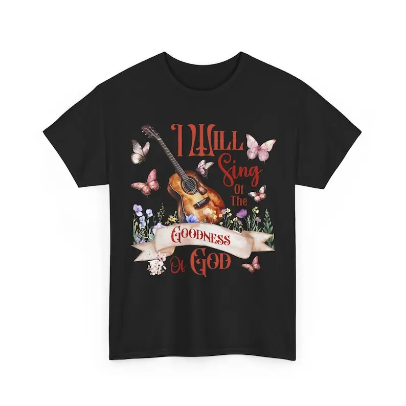 

I Will Sing of the Goodness of God Shirt Christian Religious Jesus Gift For Christian