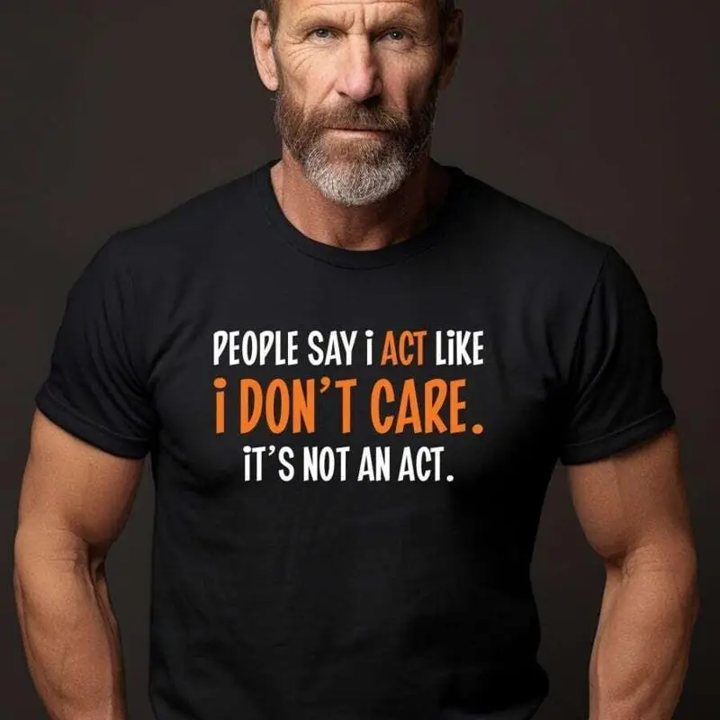 

People Say I Act Like Don t Care Cool Idea Adult Humor Sarcastic shirt