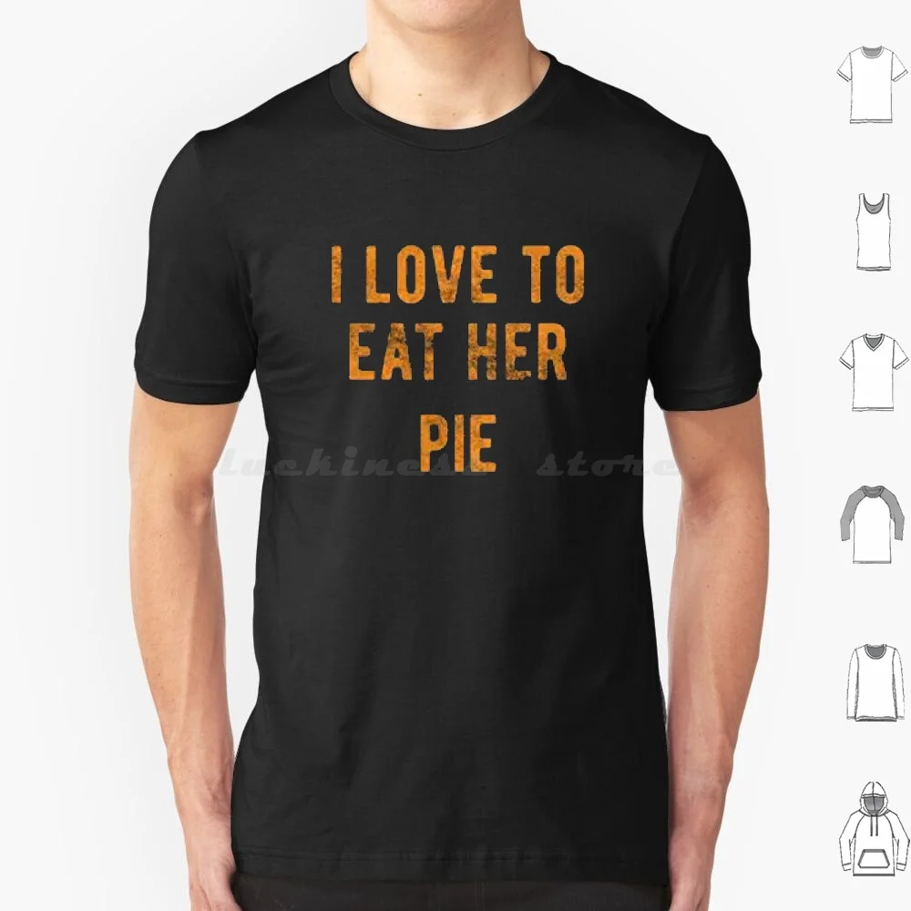 I Love To Eat Her Pie , Sexual Innuendo , Thanksgiving , Adult Humor , Jokes , Flirting , Offensive Tshirts T Shirt 6Xl Cotton