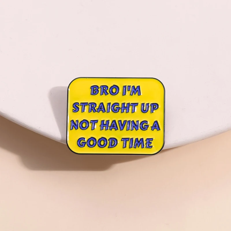 Bro I'm Straight Up Not Having A Good Time Enamel Pins Custom Brooches Lapel Badges Punk Funny Jewelry Gift for Kids Friends