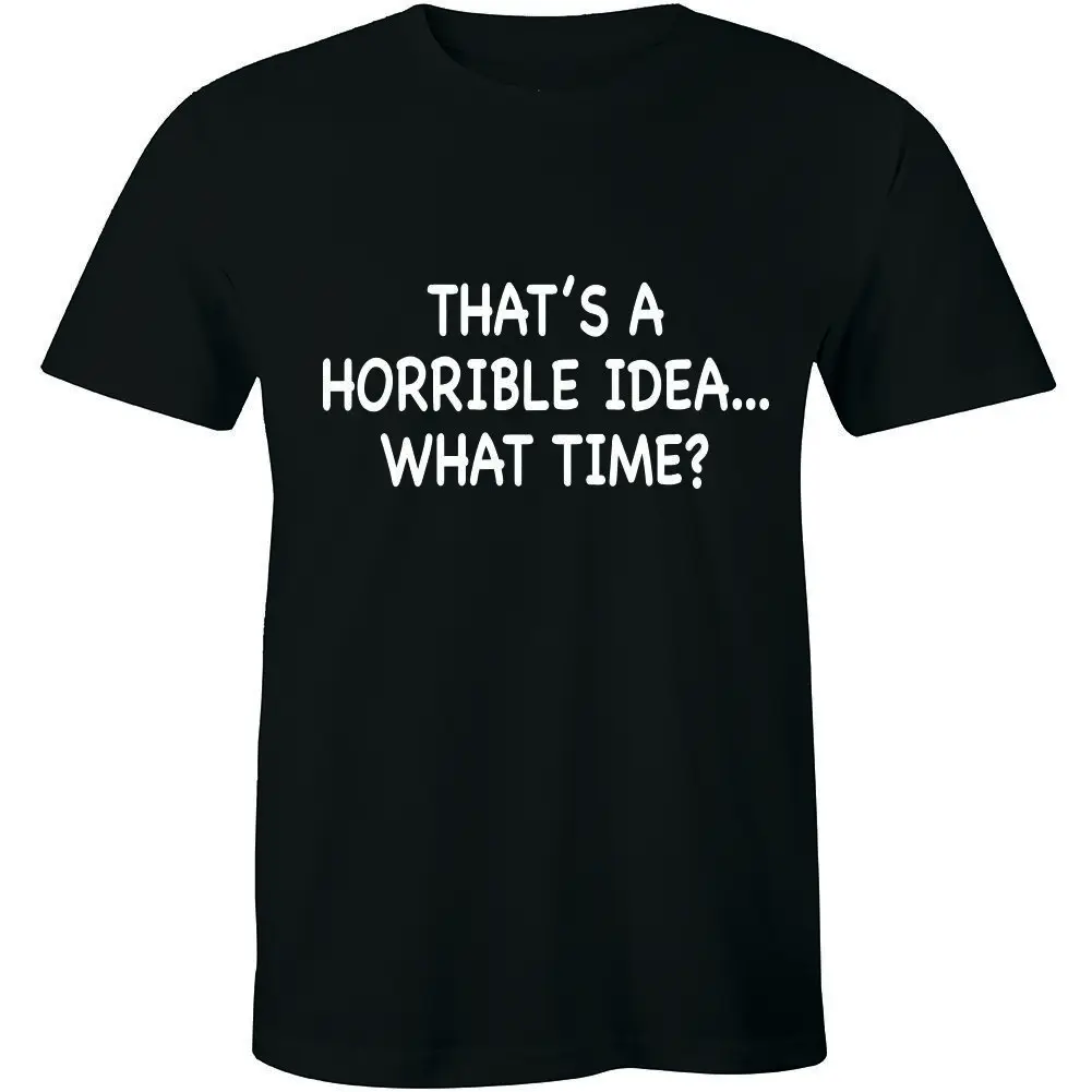 

That's A Horrible Idea What Time Shirt Party College Men's T-shirt Gift