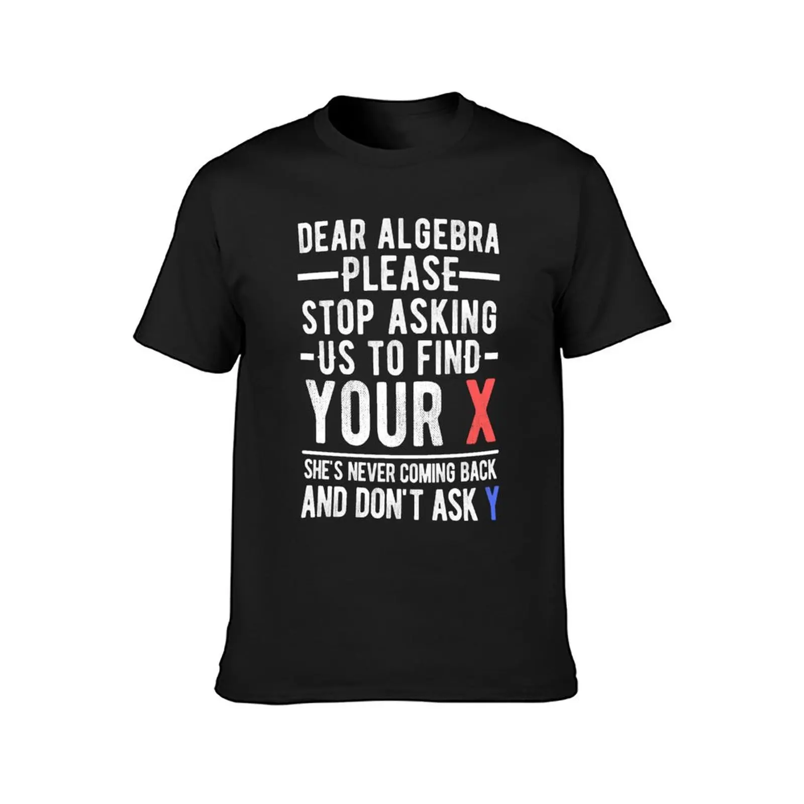 Dear Algebra Stop Asking Us To Find Your X T-Shirt summer top customs mens clothes