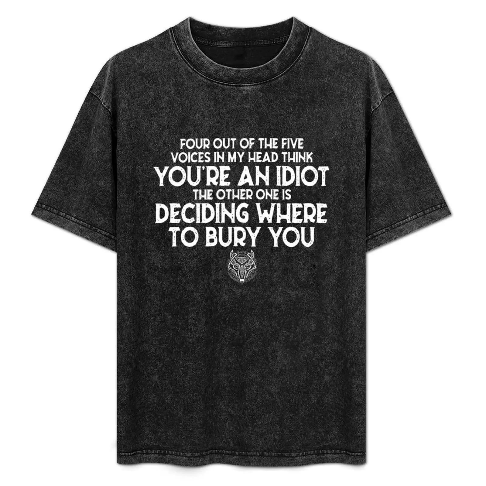 Four out of the five voices in my head think YOu're an idiot the other one is deciding where to bury you T-Shirt