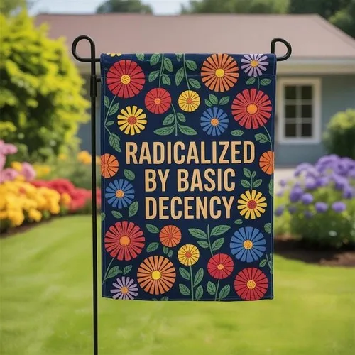 Radicalized by Basic Decency Garden Flag  Political Floral Yard Sign PPZ