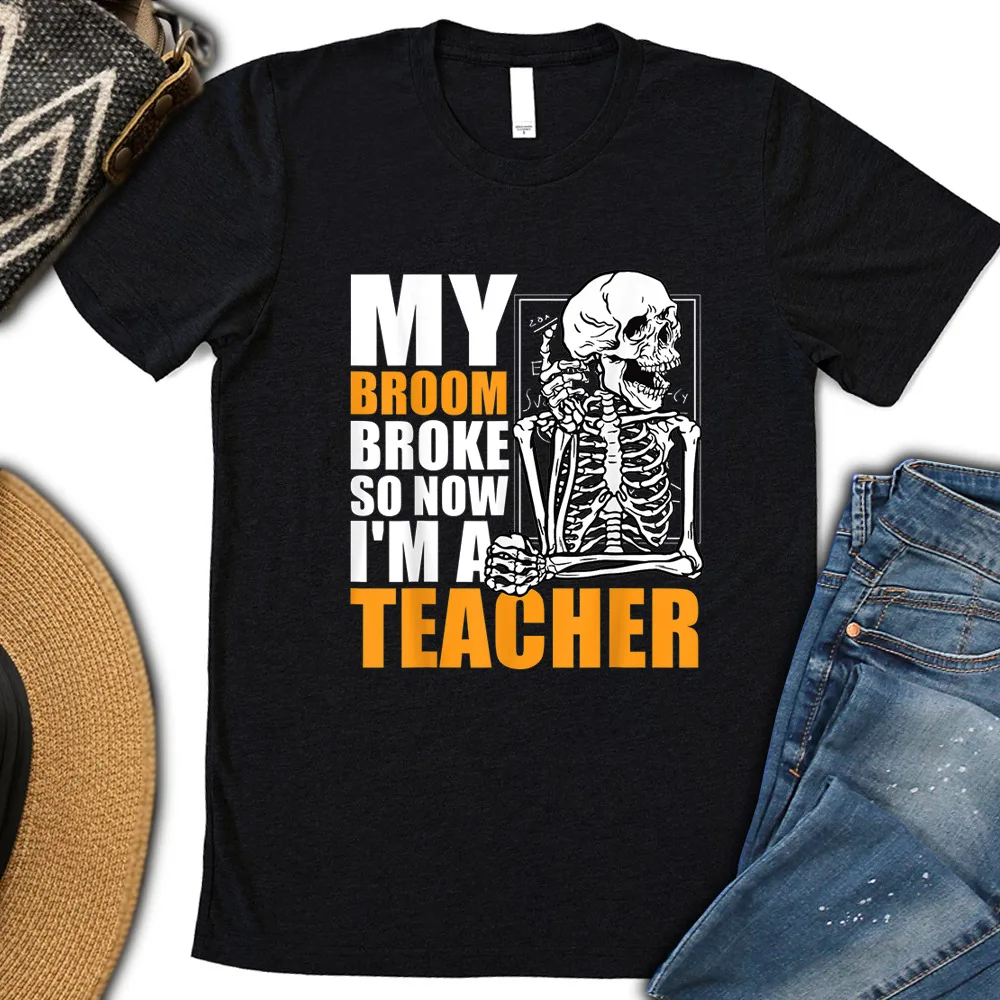 My Broom Broken So Now I Am a Teacher Funny Halloween Skeleton Men Women T-Shirt