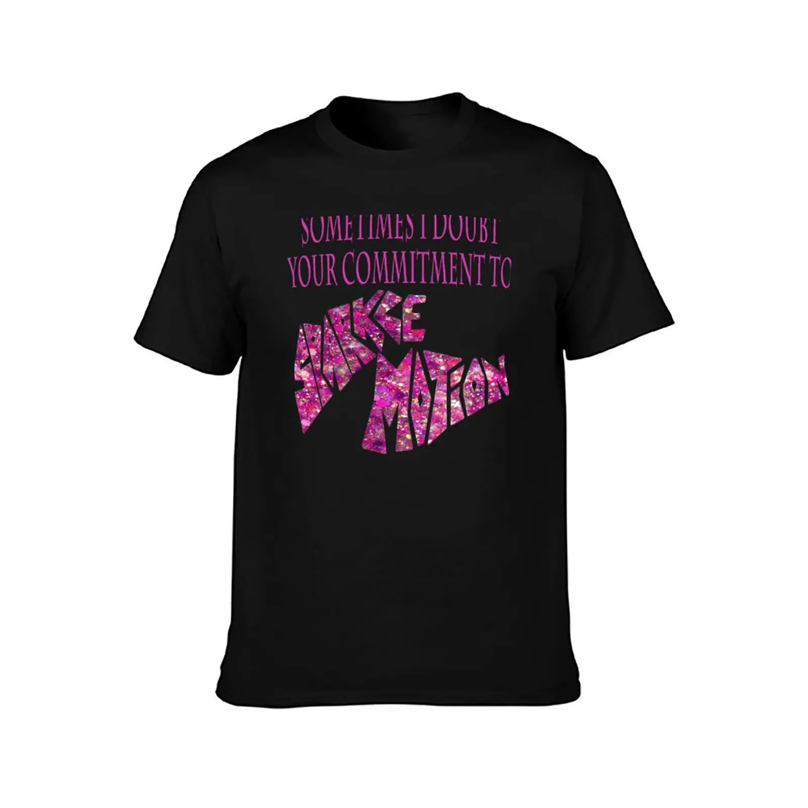 Sometimes I Doubt Your Commitment To Sparkle Motion T-Shirt Long Lasting Casual T-Shirt