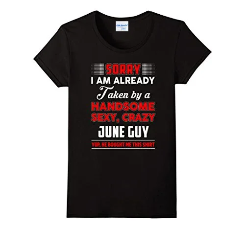 Brand Hot Sale 100% Cotton Design 3D T Shirts Sorry I Am Already Taken By A Handsome Sexy Crazy June Guy Tee Shirt Classic