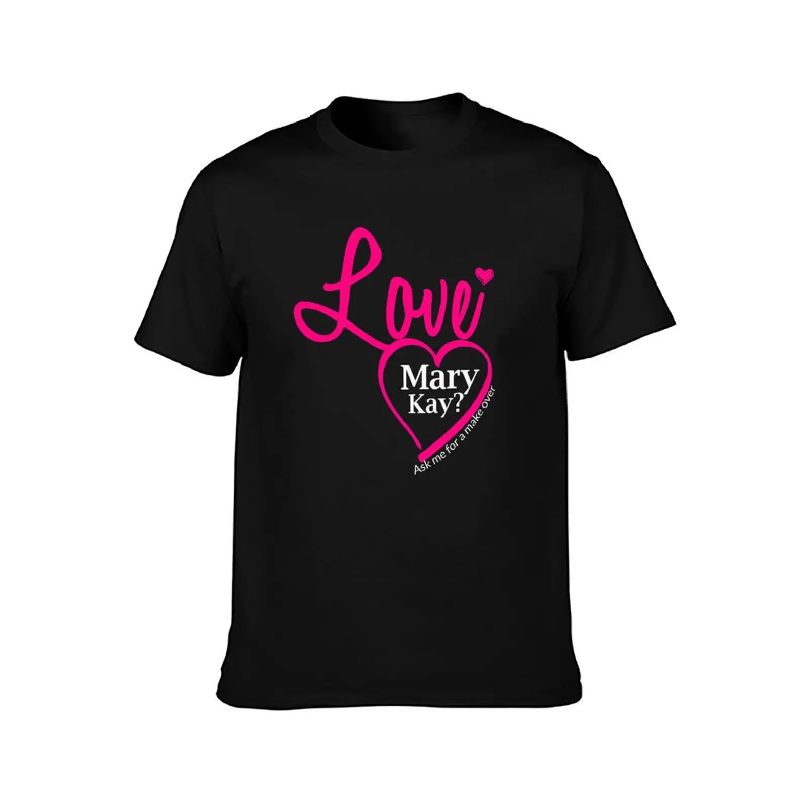 Love Mary Kay? Ask Me For A Makeover T-Shirt cotton t shirts high quality T-Shirt