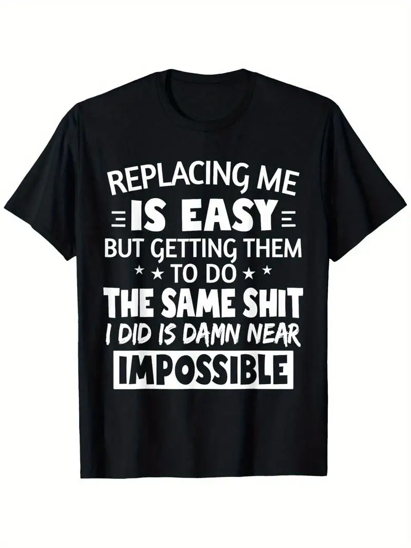 Men's Funny Sarcastic Quote T-Shirt - Replacing Me Is Easy But Getting Them To Do The Same Shit I Did Is Damn Near Impossible