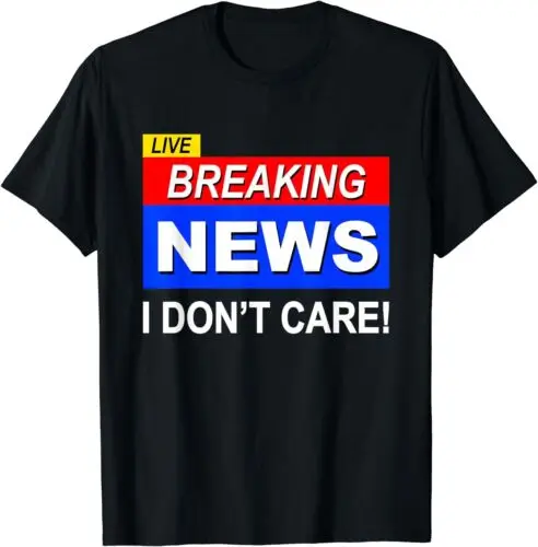 NEW Funny Breaking News I Don't Care Sarcasm Sarcastic Humor T-Shirt