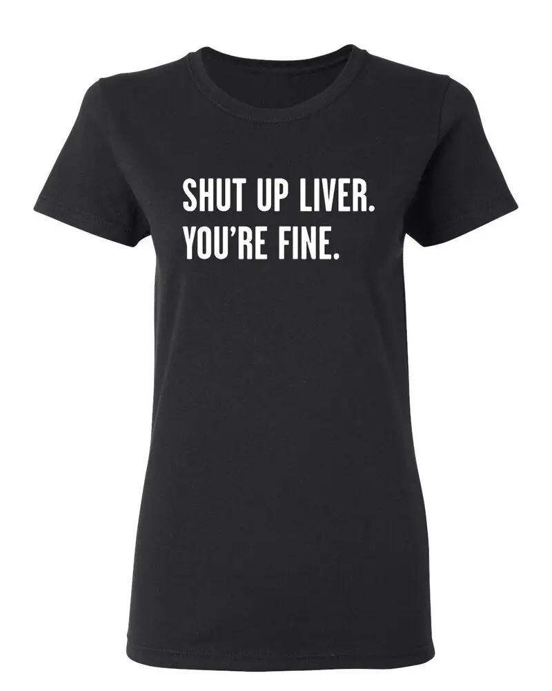 Shut Up Liver You're Fine Sarcastic Novelty Graphics Funny Womens T-Shirt