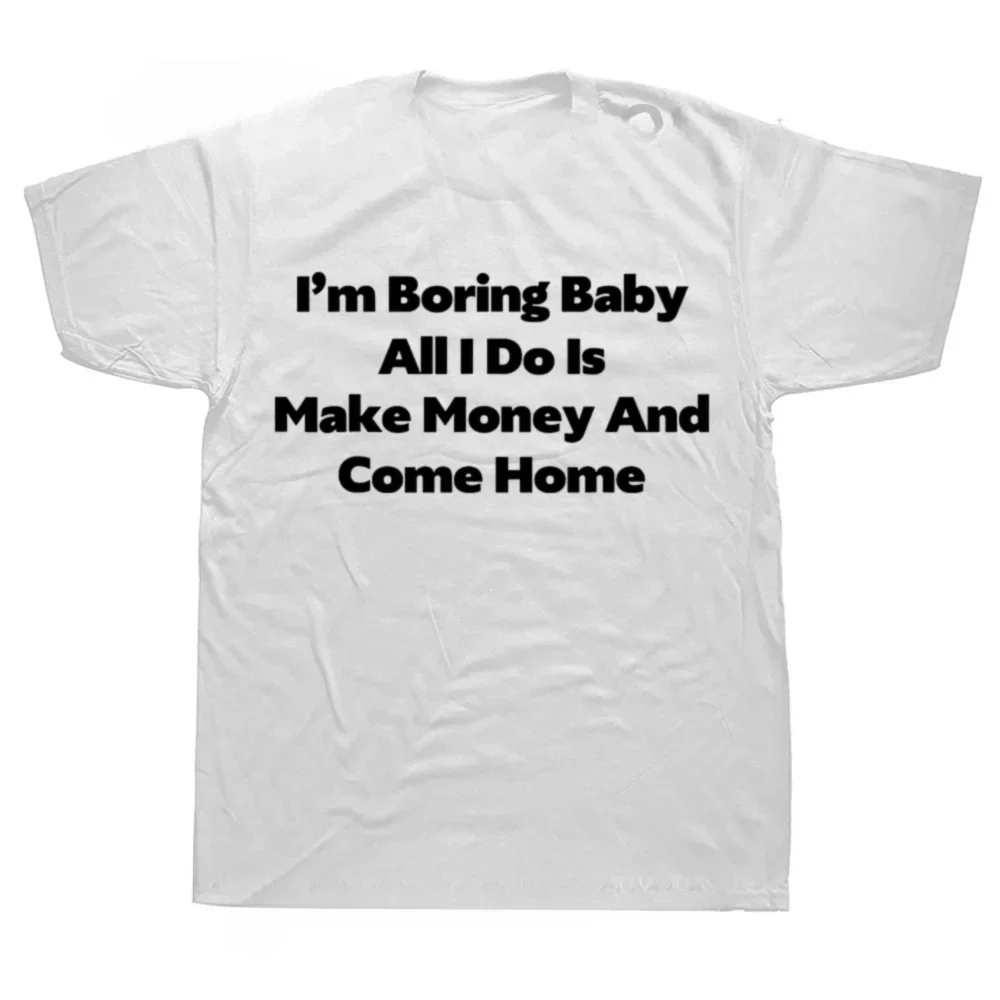 Funny I'm Boring Baby All I Do Is Make Money and Come Home T Shirts Graphic Cotton Streetwear Short Sleeve Birthday Gift T-shirt