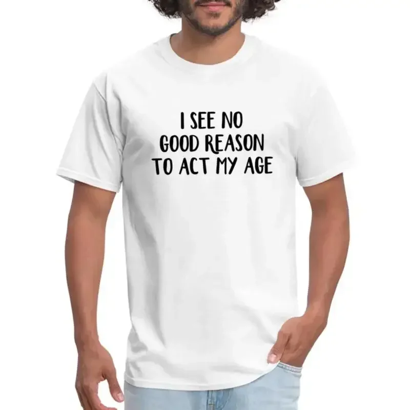 I See No Good Reason To Act My Age Men's T Shirt