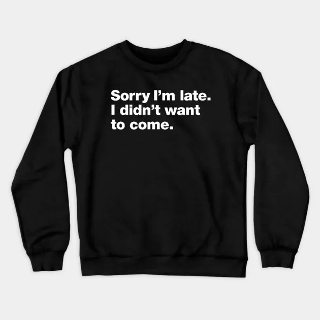 

Autumn and Winter Style Blunt - Humor Sweatshirt, "Sorry I'm Late. I Didn't Want To Come." Quote for A Trendy and Witty Look