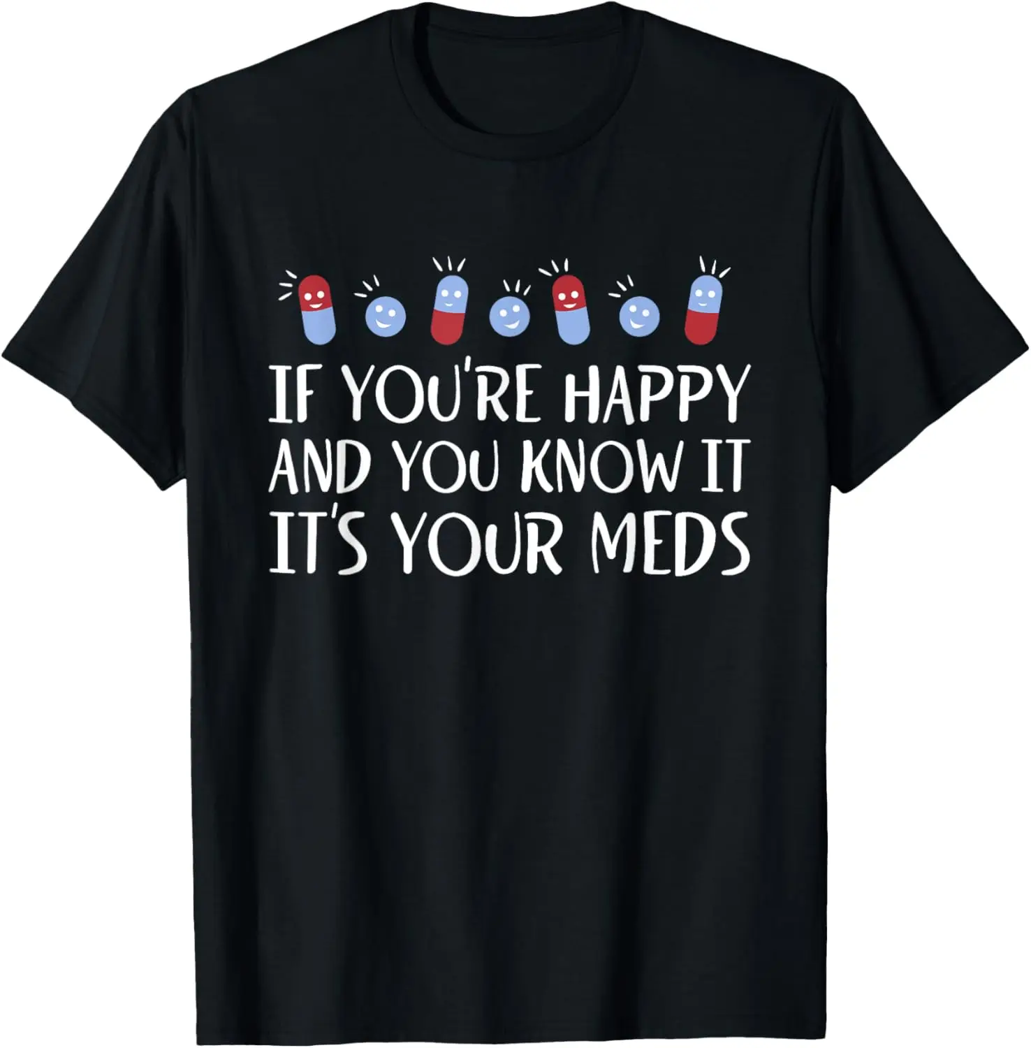 If You're Happy And You Know It It's Your Meds Funny Pills T-Shirt