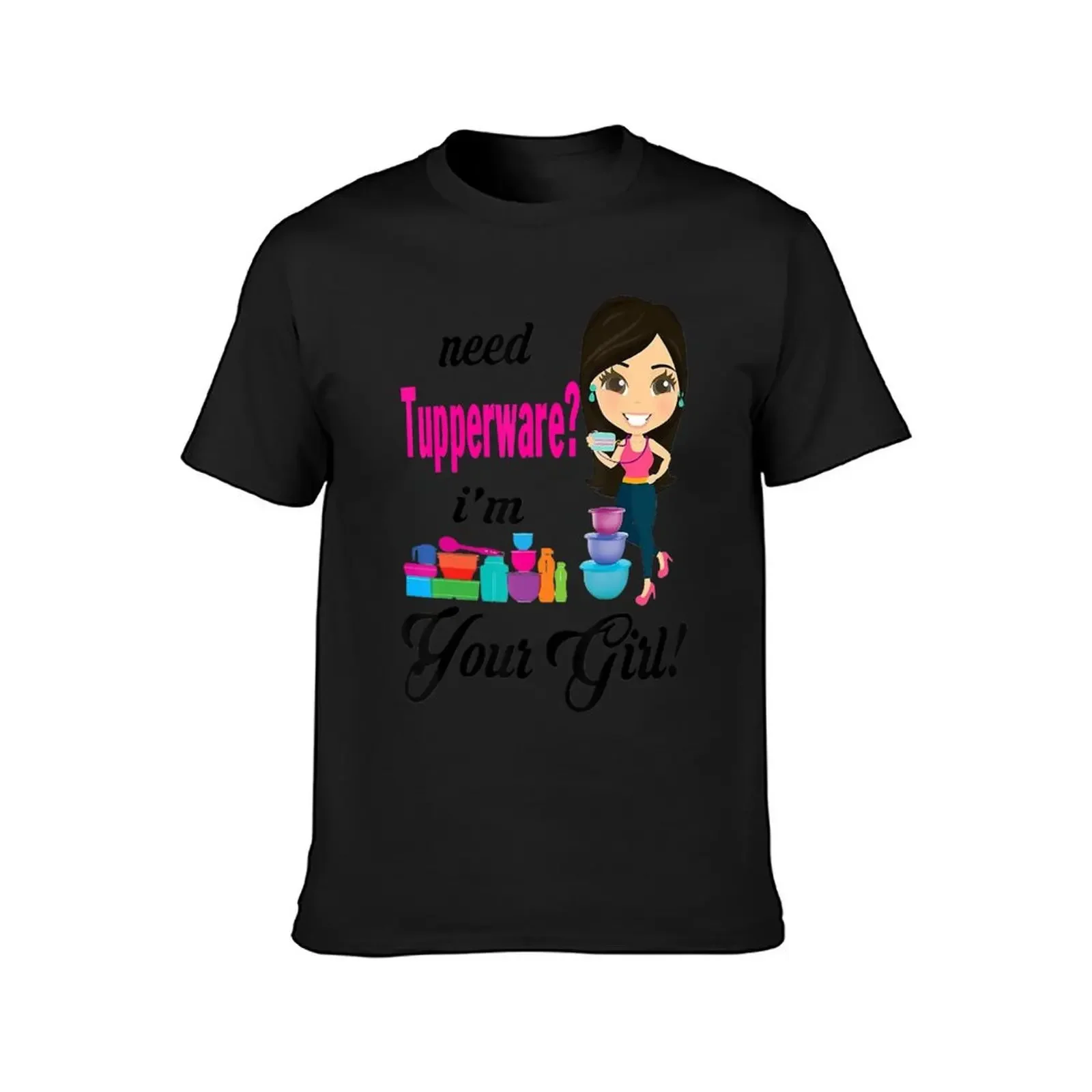 Need Tupperware I'm Your Girl T-Shirt summer top graphics customs shirts graphic tees designer t shirt men