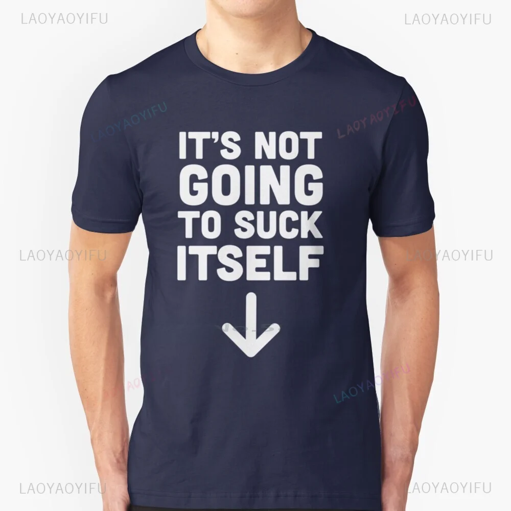 It's Not Going To Suck Itself Printed T Shirt Cotton Dick Sexual Adult Humor Funny Relationship Flirting Bawdy Innuendo Man Tops