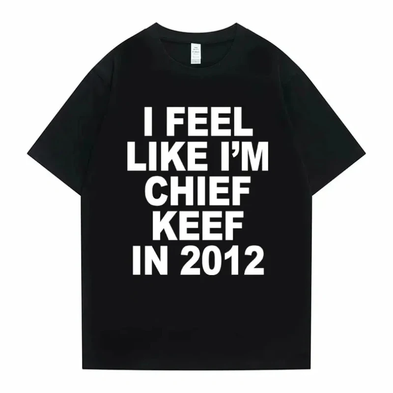 Women Men I Feel Like I'm Chief Keef in 2012 Graphic Print Tshirt Summer n Fashion Trend Hip Hop Simplicity T Shirts