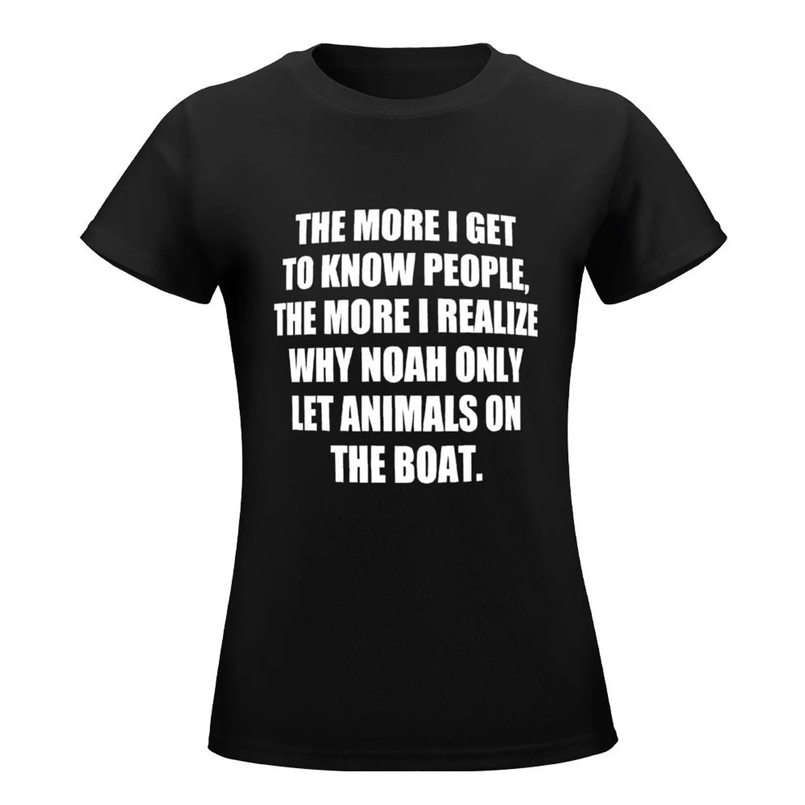 The More I Get to Know People, the More I Realize Why Noah only Let Animals on The Boat. funny T-Shirt