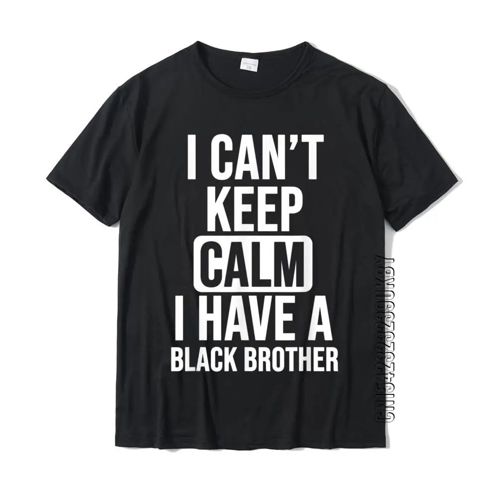 I Can't Keep Calm I Have A Black Brother Gift For Sister T-Shirt Cotton Tees Slim Fit Funky Custom T Shirt