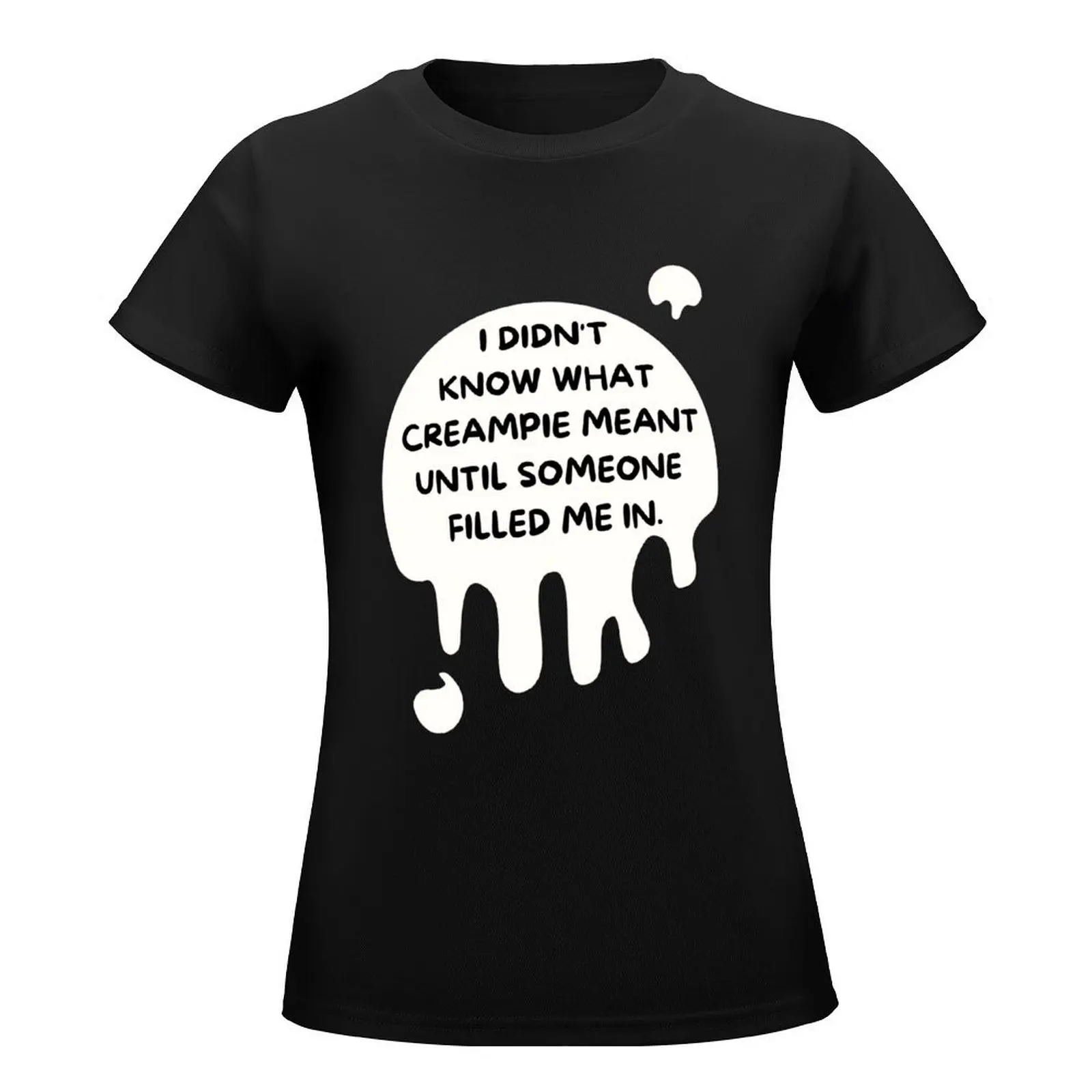 i didnt know what creampie meant until someone filled me in T-Shirt funnys funny Short sleeve tee plain t shirts for Women