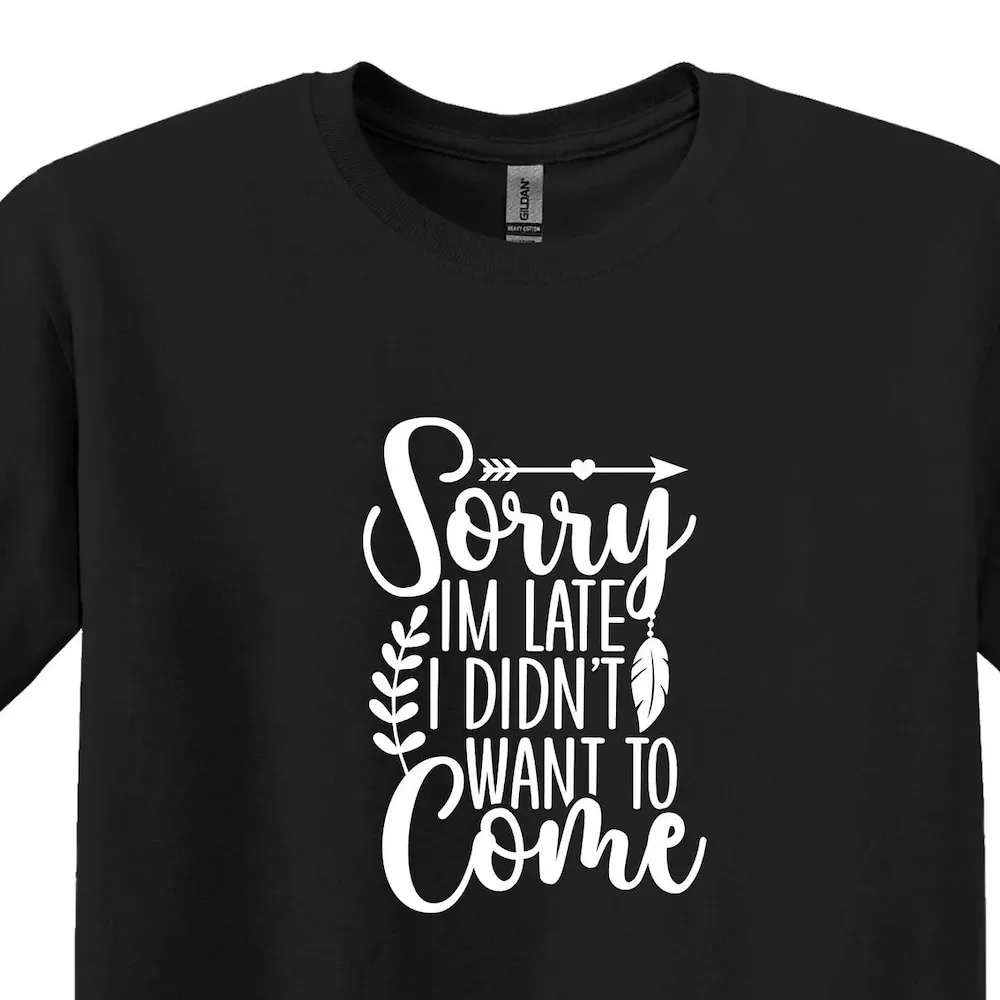 Sorry I M Late Didn T Want To Come Shirt Funny Saying Women With Sayings Humor Sarcastic