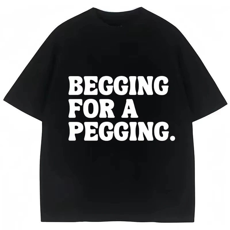 2026 Begging for A Pegging Funny Letter Print T-shirt Spring Summer Soft T Shirts Oversized Casual T-shir