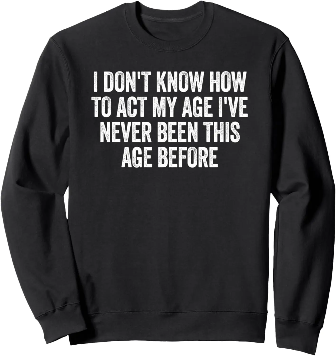 I Dont Know How To Act My Age I have Never Been This Old Age Sweatshirt