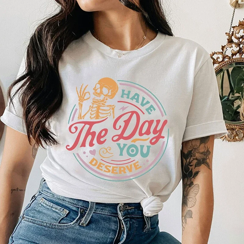 Women T Shirt Inspirational Positive Graphic Tee Have The Day You Deserve Cotton Shirt Kindness Gift Motivational Skeleton Top