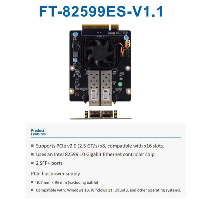 PCIe network card Uses an Intel 82599 10 Gigabit Ethernet controller chip 2 SFP+ ports PCIe bus power supply with x16 slots