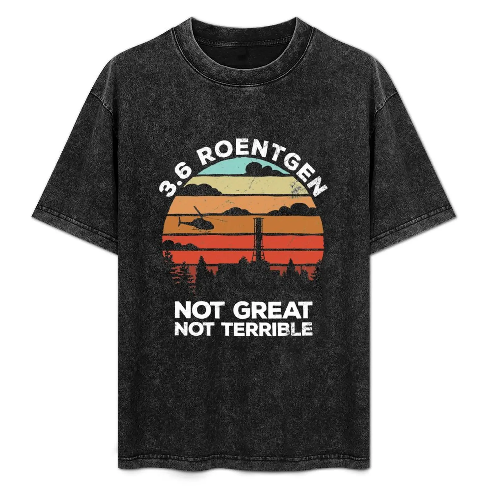 3.6 Roentgen Not Great, Not Terrible Chernobyl 1986 gift T-Shirt Street Fashion Casual Tee Shirt