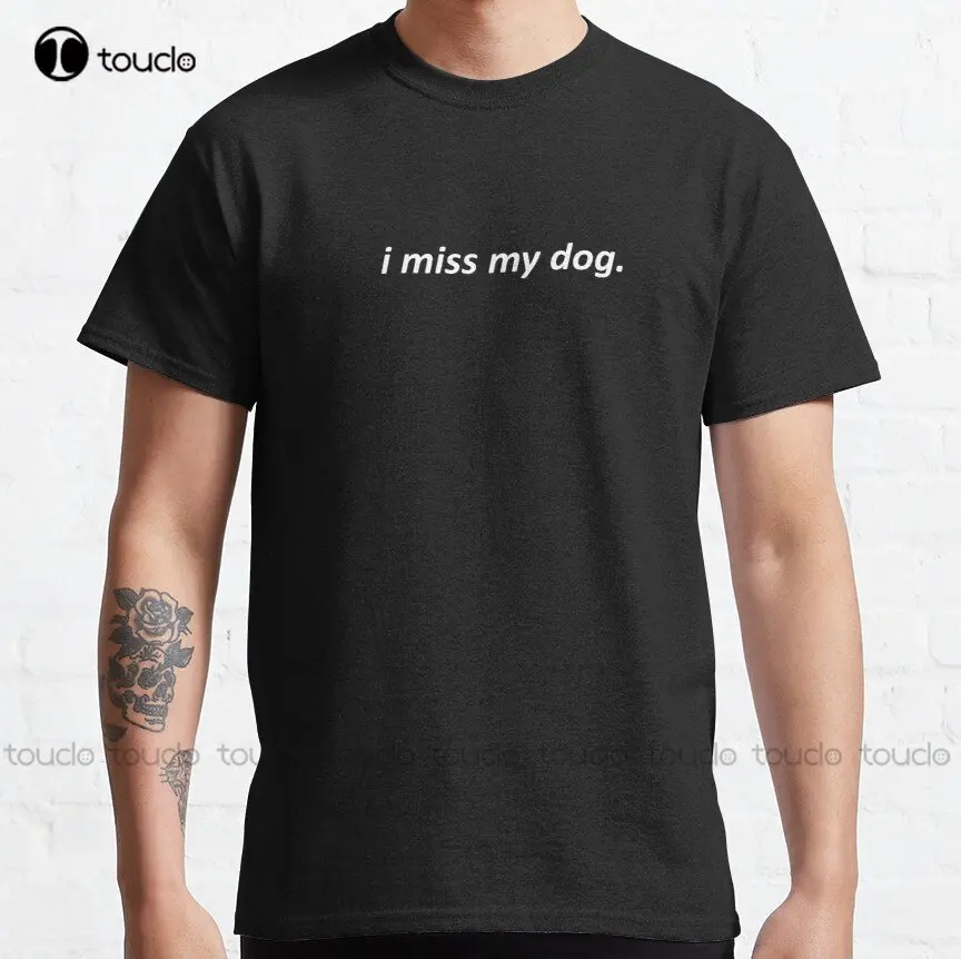 I Miss My Dog Dog  Dogmom  Doglover Classic T-Shirt 90S Shirt Xs-5Xl Streetwear Unisex Christmas Gift Make Your Design Cartoon