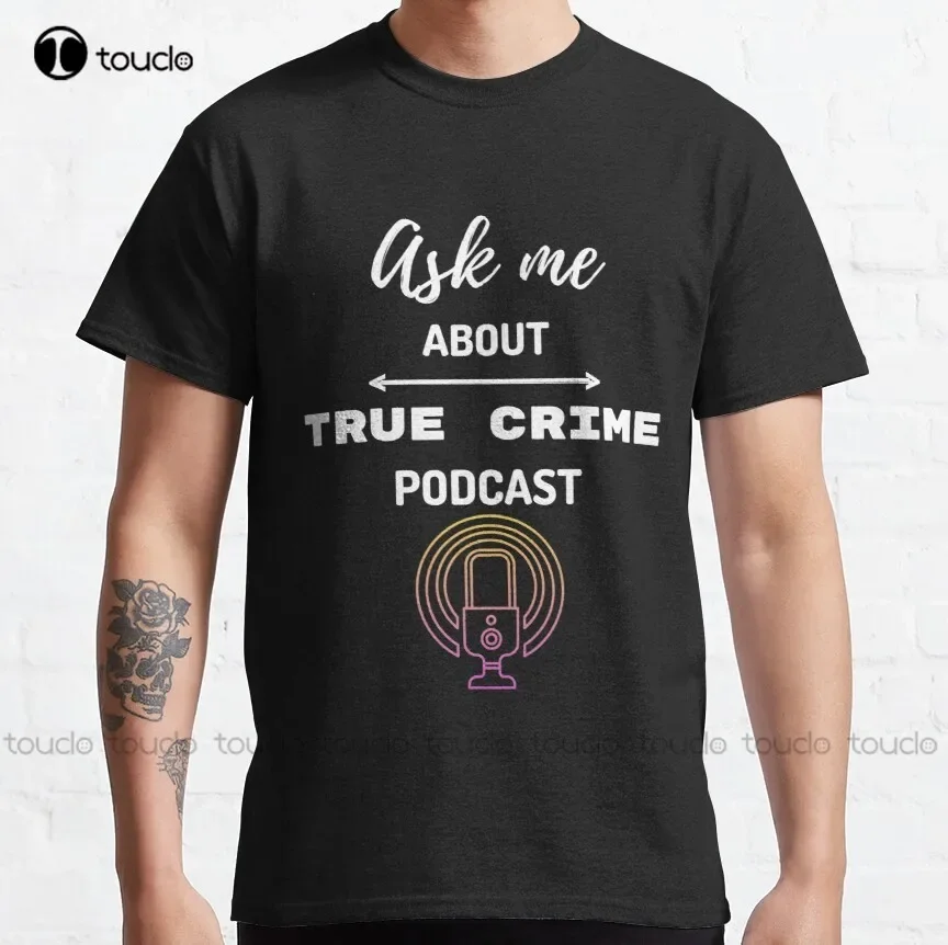 Ask Me About True Crime Podcasts  Classic T-Shirt Daddy Shirt Oversized Graphic T Shirts 100% Cotton Digital Printing Tee Shirts